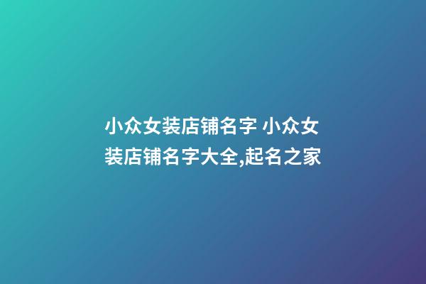 小众女装店铺名字 小众女装店铺名字大全,起名之家-第1张-店铺起名-玄机派